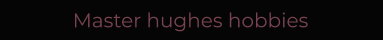 Master hughes hobbies